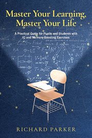 Master Your Learning, Master Your Life : A Practical Guide for Pupils and Students With Iq and Memory-boosting Exercise cover image cdn
