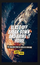 Blast Off, Break Down, and Bring It Home : The Amazing Story of Apollo 13 for Kids cover image cdn