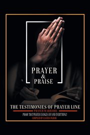Prayer and Praise : The Testimonies of Prayer Line Prayer Warriors: Proof that Prayer Changes Any and Everything! cover image cdn
