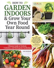 How to Garden Indoors & Grow Your Own Food Year Round : Ultimate Guide to Vertical, Container, and Hydroponic Gardening cover image cdn