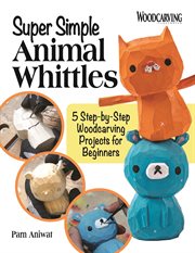 Super Simple Animal Whittles : 5 Step-by-step Woodcarving Projects for Beginners cover image cdn