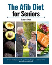The Afib Diet for Seniors : A Heart-healthy Guide With Age-friendly Recipes & a 3-week Plan to Manage Atrial Fibrillation cover image cdn