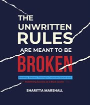 The Unwritten Rules Are Meant to Be Broken : Breaking Barriers, Thriving in Corporate Spaces, and Redefining Success as a Black Leader cover image cdn