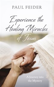 Experience the Healing Miracles of Jesus : A Journey Into the Mystery cover image cdn