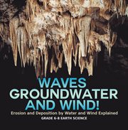 Waves, Groundwater and Wind! Erosion and Deposition by Water and Wind Explained Grade 6-8 Earth cover image cdn