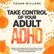 Take Control of Your Adult ADHD : Embrace Your Neurodiversity, Thrive at Work, Home & in Your Relationships & Start Organizing Your Li cover image cdn
