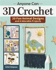 Anyone Can 3d Crochet : 20 Fun Animal Designs and 8 Adorable Projects cover image cdn