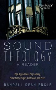 Sound Theology, a Reader : Pipe Organ Power Plays Among Protestants, Pulpits, Professors, and Peers cover image cdn
