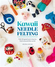 Kawaii Needle Felting : Felt 20 Good Luck Charms From Around the World cover image cdn