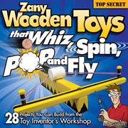 Zany Wooden Toys That Whiz, Spin, Pop, and Fly : 28 Projects You Can Build From the Toy Inventor's Workshop cover image cdn