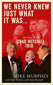 We Never Knew Just What It Was … the Story of the Chad Mitchell Trio cover image cdn