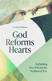 God Reforms Hearts : Rethinking Free Will and the Problem of Evil cover image cdn