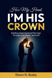 He's My Head, I'm His Crown : Building a God-centered Marriage Through Love, Honor, and Faith cover image cdn