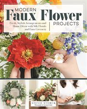 Modern Faux Flower Projects : Fresh, Stylish Arrangements and Home Decor With Silk Florals and Faux Greenery cover image cdn