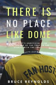 There Is No Place Like Dome : A Fan Host's Unofficial View From the Top of the Trop to the Stands With the Fans cover image cdn