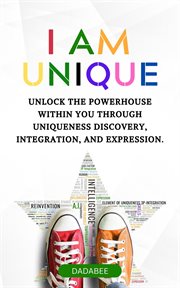 I Am Unique - Unlock the Powerhouse Within You Through Uniqueness Discovery, Integration, & Expressi cover image cdn