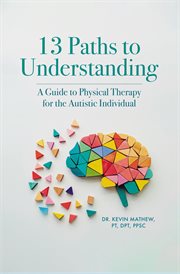 13 Paths to Understanding : A Guide to Physical Therapy for the Autistic Individual cover image cdn
