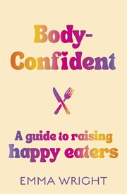 Body-Confident : A Modern and Practical Guide to Raising Happy Eaters cover image cdn