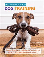 The Ultimate Guide to Dog Training : Puppy Training to Advanced Techniques Plus 50 Problem Behaviors Solved! cover image cdn