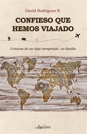 Confieso que hemos viajado : Crónicas de un viaje inesperado...en familia cover image cdn