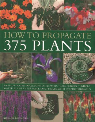 How to propagate 375 plants : an illustrated directory of flowers, trees, shrubs, climbers, water plants, vegetables and herbs, with 650 photographs  cover image cdn