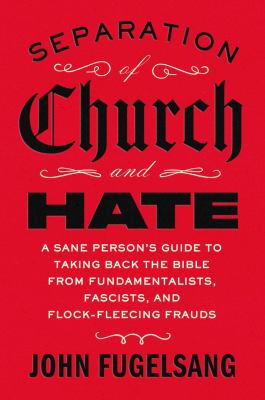 Separation of church and hate : a sane person's guide to taking back the Bible from fundamentalists, fascists, and flock-fleecing frauds  cover image cdn
