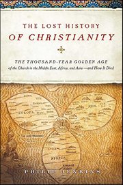 The Lost History of Christianity : The Thousand-Year Golden Age of the Church in the Middle East, Africa, and Asia-and How It Died cover image cdn