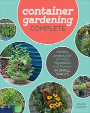Container Gardening Complete : Creative Projects for Growing Vegetables and Flowers in Small Spaces cover image cdn