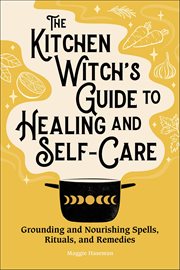 The Kitchen Witch's Guide to Healing and Self-Care : Grounding and Nourishing Spells, Rituals, and Remedies cover image cdn
