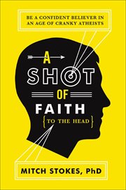 A Shot of Faith (to the Head) : Be a Confident Believer in an Age of Cranky Atheists cover image cdn
