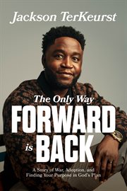 The Only Way Forward Is Back : A Story of War, Adoption, and Finding Your Purpose in God's Plan cover image cdn