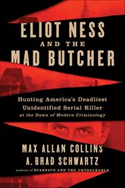 Eliot Ness and the Mad Butcher : Hunting America's Deadliest Unidentified Serial Killer at the Dawn of Modern Criminology cover image cdn