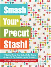 Smash Your Precut Stash! : 13 Quilts Using Your Jelly Rolls, Charm Squares & Fat Quarters With Yardage cover image cdn