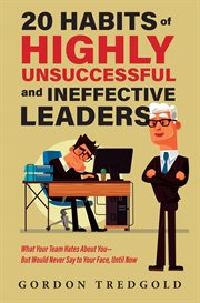 20 Habits of Highly Unsuccessful and Ineffective Leaders : What Your Team Hates About You-but Would Never Say to Your Face, Until Now cover image cdn
