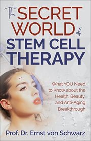 The Secret World of Stem Cell Therapy : What YOU Need to Know about the Health, Beauty, and Anti-Aging Breakthrough cover image cdn