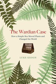 The Wardian Case : How a Simple Box Moved Plants and Changed the World cover image cdn