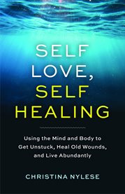 Self-Love, Self-Healing : Using the Mind and Body to Get Unstuck, Repair Old Wounds, and Live Abundantly cover image cdn