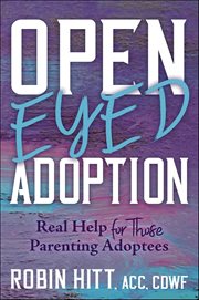 Open-Eyed Adoption : Real Help for Those Parenting Adoptees cover image cdn