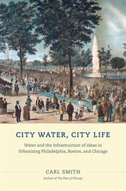 City Water, City Life : Water and the Infrastructure of Ideas in Urbanizing Philadelphia, Boston, and Chicago cover image cdn
