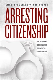 Arresting Citizenship : The Democratic Consequences of American Crime Control cover image cdn