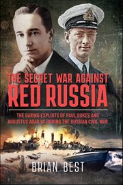 The Secret War Against Red Russia : The Daring Exploits of Paul Dukes and Augustus Agar VC During the Russian Civil War cover image cdn