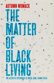 The Matter of Black Living : The Aesthetic Experiment of Racial Data, 1880–1930 cover image cdn