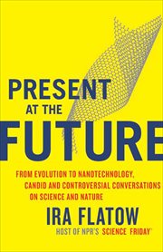 Present at the Future : From Evolution to Nanotechnology, Candid and Controversial Conversations on Science and Nature cover image cdn