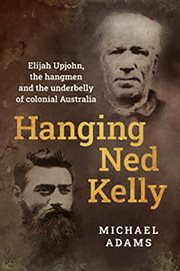 Hanging Ned Kelly : Elijah Upjohn, the Hangmen and the Underbelly of Colonial Australia cover image cdn
