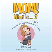 Mom! What Is . . .? Volume 2 : Complex Concepts Made Very Simple cover image cdn