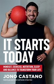 It Starts Today : Mindset, Exercise, Nutrition, Sleep and Balance to Transform Your Life cover image cdn