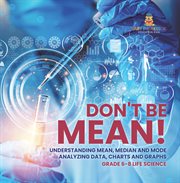 Don't Be Mean! Understanding Mean, Median and Mode Analyzing Data, Charts and Graphs Grade 6-8 cover image cdn