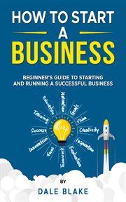 How to Start a Business : Beginner's Guide to Starting and Running a Successful Business cover image cdn