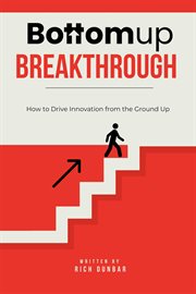 Bottomup Breakthrough : How to Drive Innovation From the Ground Up cover image cdn