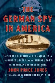 The German Spy in America : The Secret Plotting of German Spies in the United States and the Inside Story of the Sinking of The cover image cdn